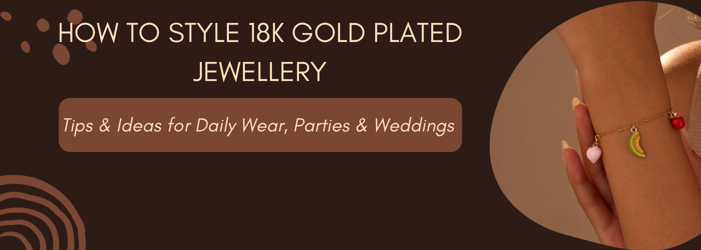 How to Style 18K Gold Plated Jewellery : The Complete Guide (2025)